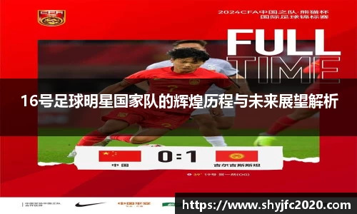 16号足球明星国家队的辉煌历程与未来展望解析